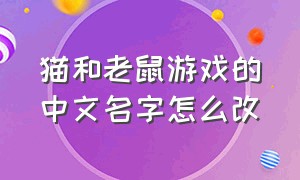 猫和老鼠游戏的中文名字怎么改