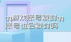 qq游戏账号被封qq账号也会被封吗