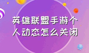 英雄联盟手游个人动态怎么关闭