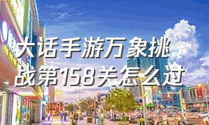 大话手游万象挑战第158关怎么过