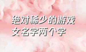 绝对稀少的游戏女名字两个字