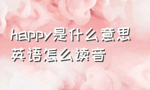 happy是什么意思英语怎么读音