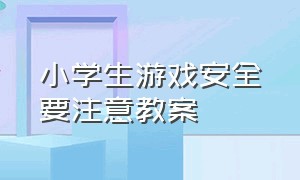 小学生游戏安全要注意教案