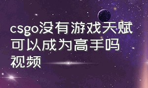 csgo没有游戏天赋可以成为高手吗视频