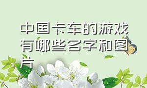 中国卡车的游戏有哪些名字和图片