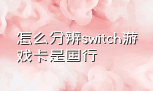 怎么分辨switch游戏卡是国行