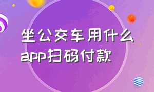 坐公交车用什么app扫码付款