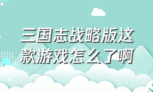 三国志战略版这款游戏怎么了啊