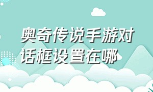 奥奇传说手游对话框设置在哪