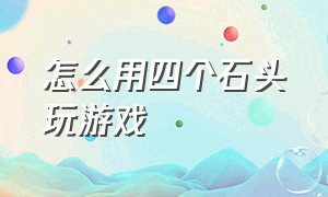 怎么用四个石头玩游戏