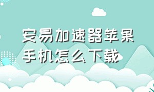 安易加速器苹果手机怎么下载