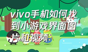 vivo手机如何找到小游戏界面图片和视频