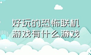 好玩的恐怖联机游戏有什么游戏