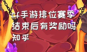 cf手游排位赛季结束后有奖励吗知乎