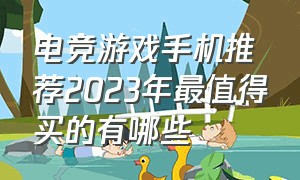 电竞游戏手机推荐2023年最值得买的有哪些