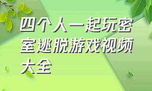 四个人一起玩密室逃脱游戏视频大全