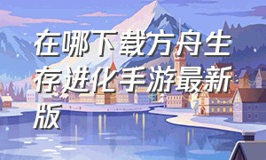 在哪下载方舟生存进化手游最新版