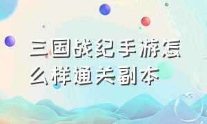 三国战纪手游怎么样通关副本