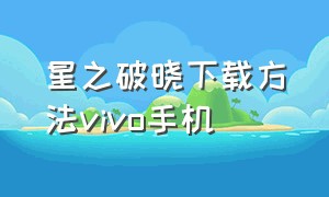 星之破晓下载方法vivo手机