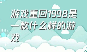 游戏重回1998是一款什么样的游戏