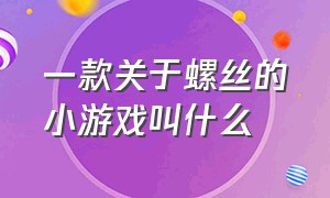 一款关于螺丝的小游戏叫什么