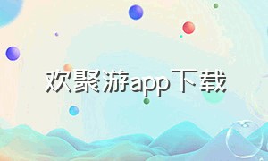 欢聚游app下载