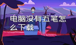 电脑没有五笔怎么下载