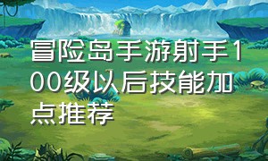 冒险岛手游射手100级以后技能加点推荐