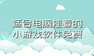 适合电脑挂着的小游戏软件免费