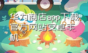 华为商店app下载官方网站安卓手机