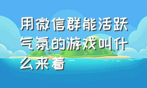 用微信群能活跃气氛的游戏叫什么来着