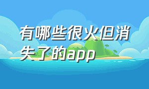 有哪些很火但消失了的app