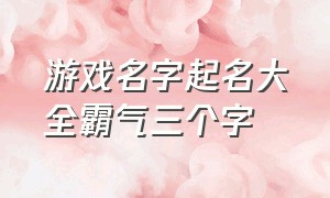 游戏名字起名大全霸气三个字