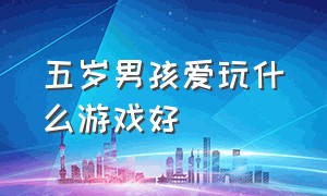 五岁男孩爱玩什么游戏好