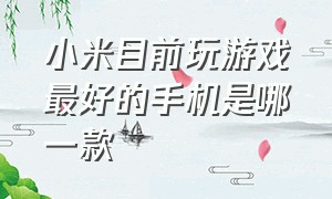 小米目前玩游戏最好的手机是哪一款