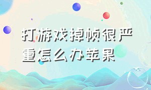 打游戏掉帧很严重怎么办苹果