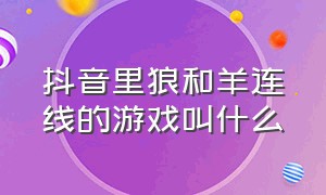 抖音里狼和羊连线的游戏叫什么