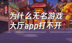 为什么无名游戏大厅app打不开