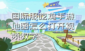 国际服吃鸡手游地图怎么打开视频教学