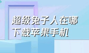 超级兔子人在哪下载苹果手机