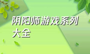 阴阳师游戏系列大全