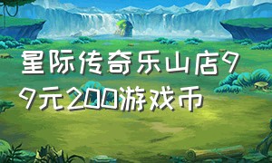 星际传奇乐山店99元200游戏币