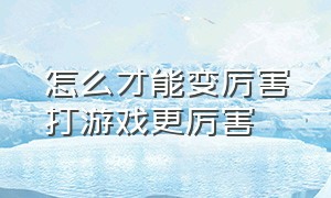 怎么才能变厉害打游戏更厉害