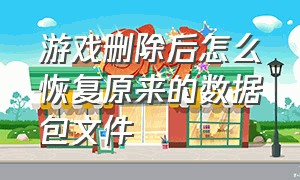 游戏删除后怎么恢复原来的数据包文件