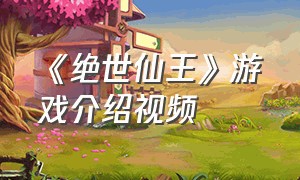 《绝世仙王》游戏介绍视频