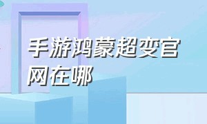 手游鸿蒙超变官网在哪