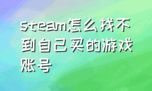 steam怎么找不到自己买的游戏账号