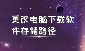 更改电脑下载软件存储路径