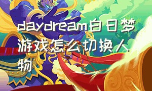 daydream白日梦游戏怎么切换人物