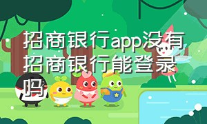 招商银行app没有招商银行能登录吗